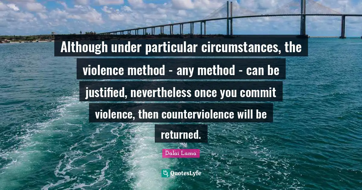 Although under particular circumstances, the violence method - any method - can be justified, nevertheless once you commit violence, then counterviolence will be returned.