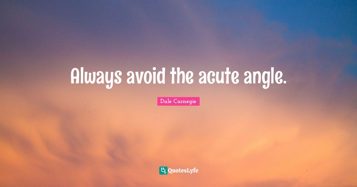 Always avoid the acute angle.