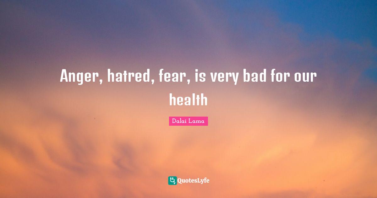 Anger, hatred, fear, is very bad for our health