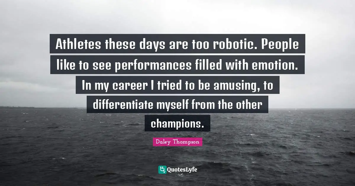 Athletes these days are too robotic. People like to see performances filled with emotion. In my career I tried to be amusing, to differentiate myself from the other champions.