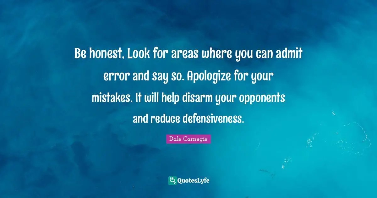 Be honest, Look for areas where you can admit error and say so. Apologize for your mistakes. It will help disarm your opponents and reduce defensiveness.