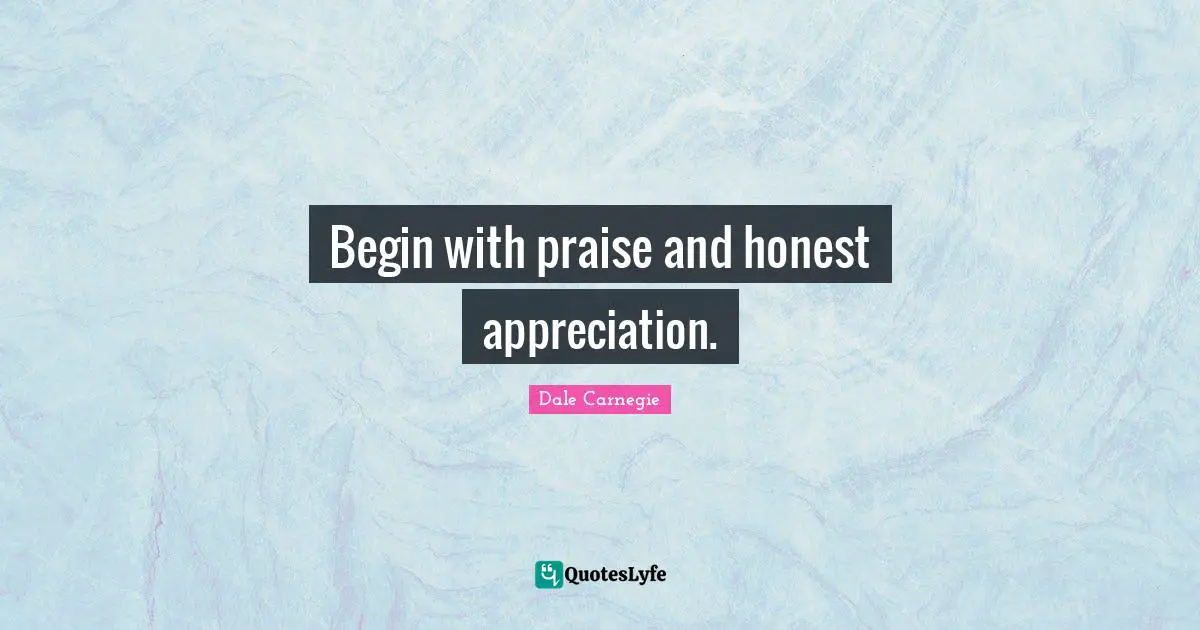 Begin with praise and honest appreciation.
