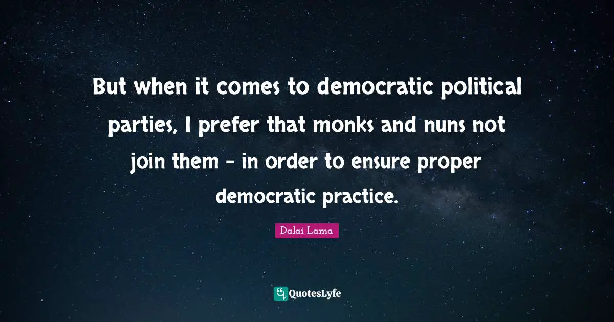 But when it comes to democratic political parties, I prefer that monks and nuns not join them - in order to ensure proper democratic practice.