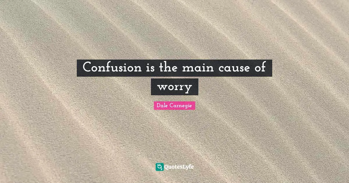 Confusion is the main cause of worry