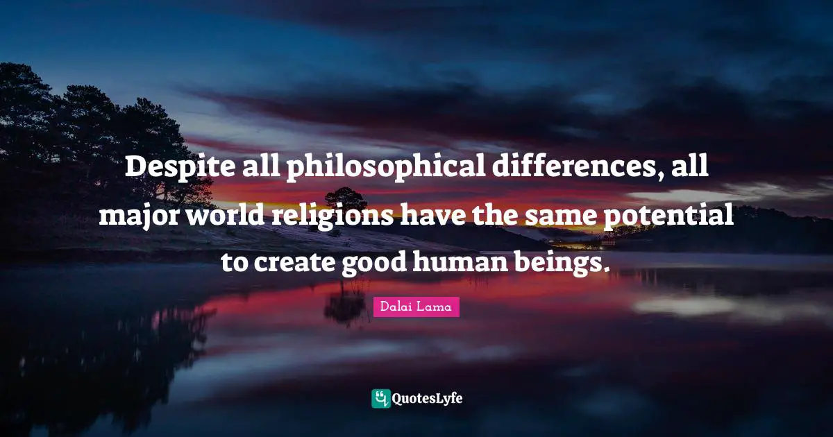 Despite all philosophical differences, all major world religions have the same potential to create good human beings.