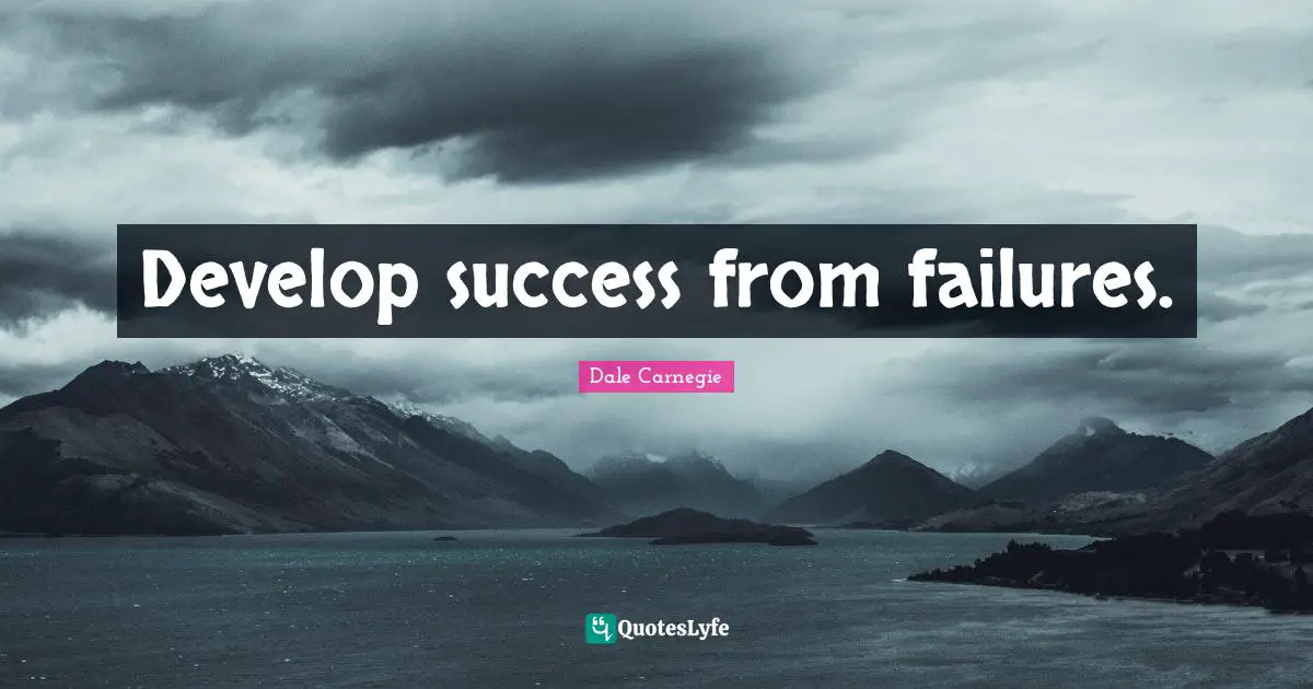 Develop success from failures.
