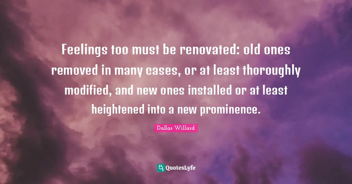 Feelings too must be renovated: old ones removed in many cases, or at least thoroughly modified, and new ones installed or at least heightened into a new prominence.