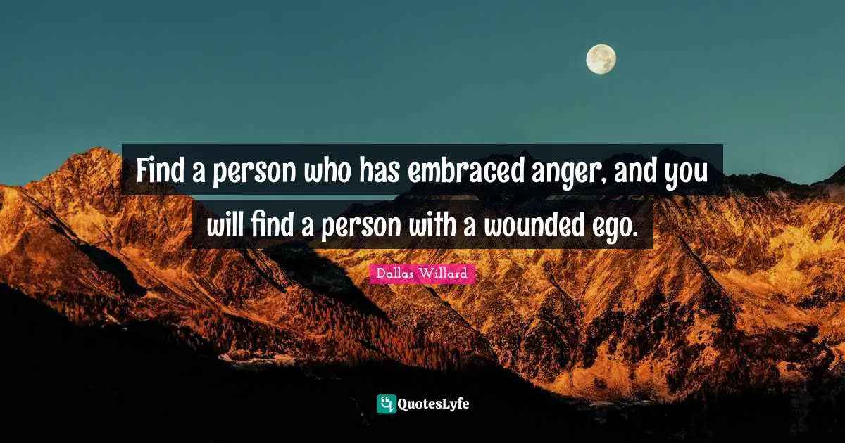 Dallas Willard Quotes: "Find a person who has embraced anger, and you will find a person with a wounded ego."