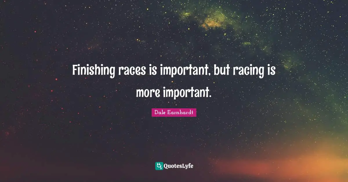Finishing Quotes: "Finishing races is important, but racing is more important."