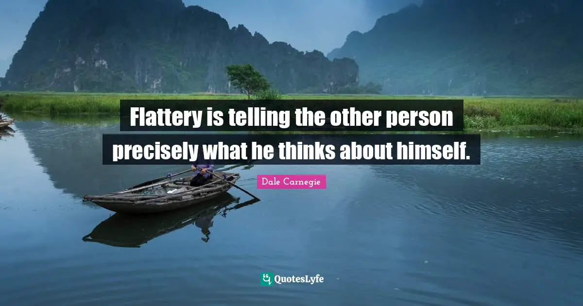 Flattery is telling the other person precisely what he thinks about himself.