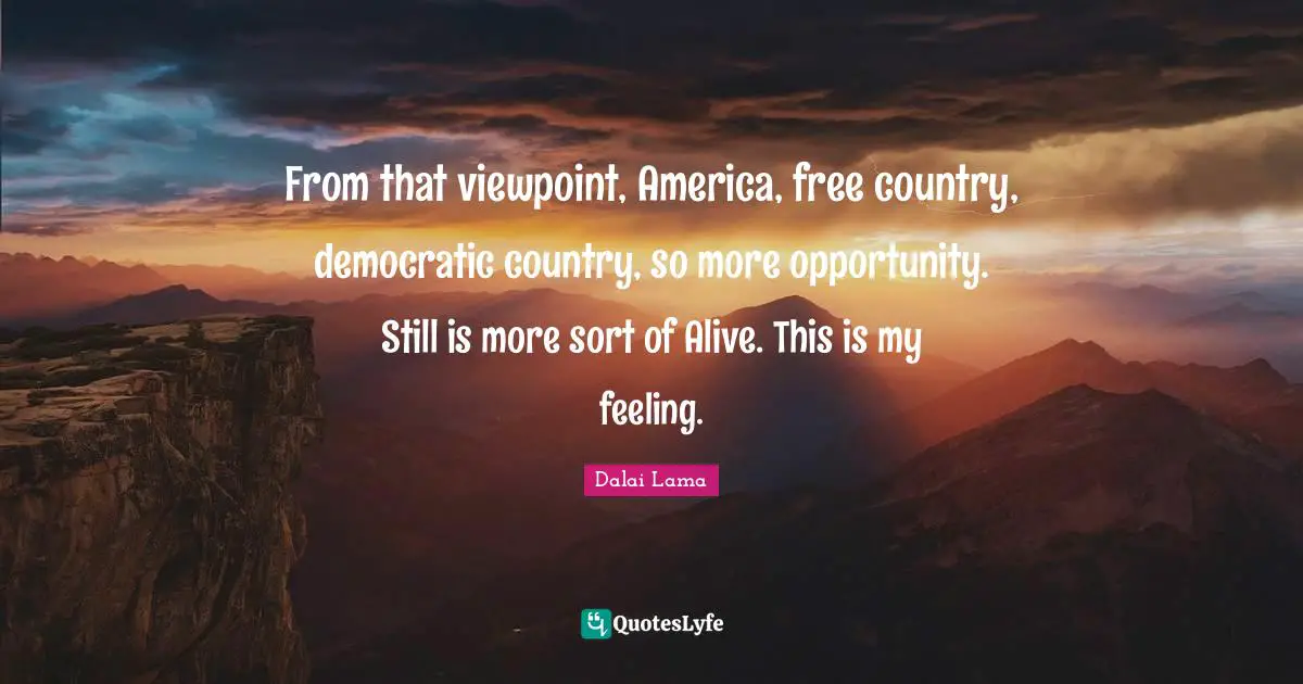 From that viewpoint, America, free country, democratic country, so more opportunity. Still is more sort of Alive. This is my feeling.