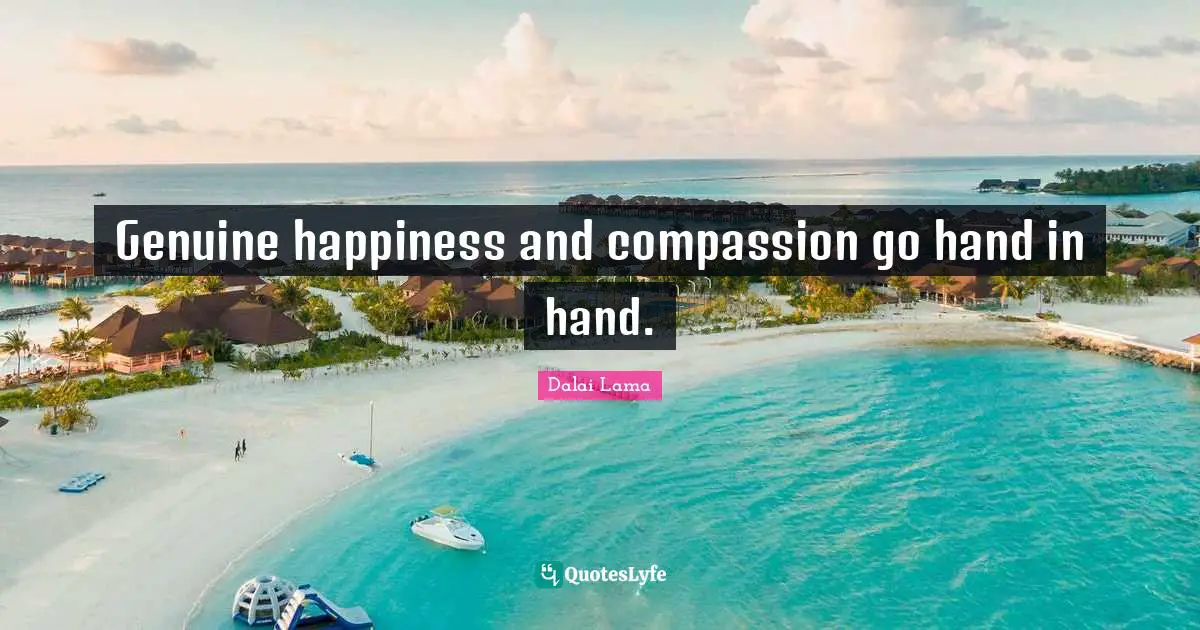 Genuine happiness and compassion go hand in hand.