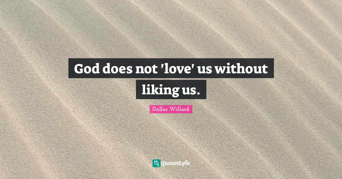 Dallas Willard Quotes: "God does not 'love' us without liking us."