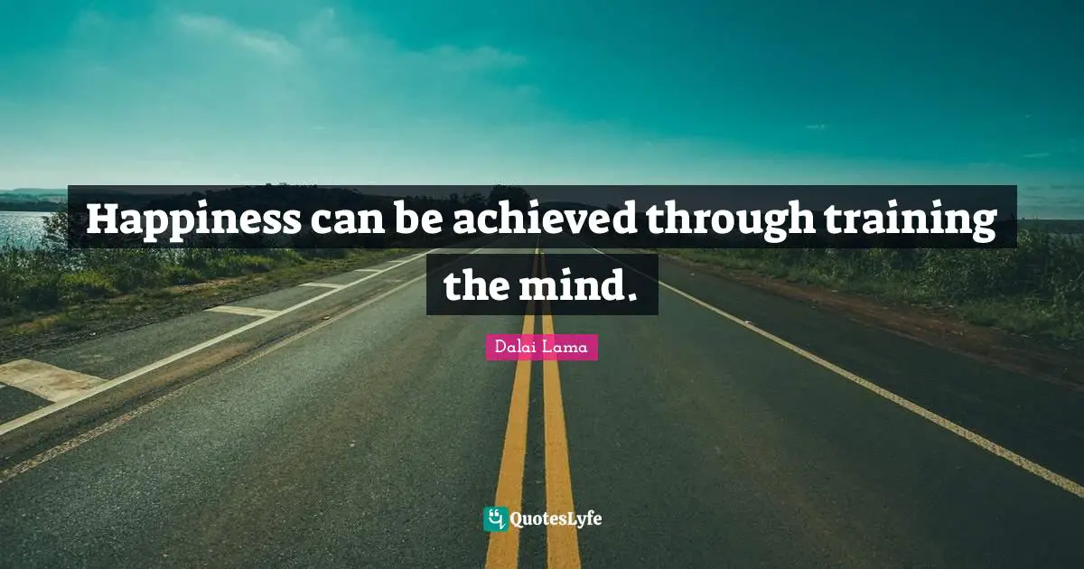 Happiness can be achieved through training the mind.
