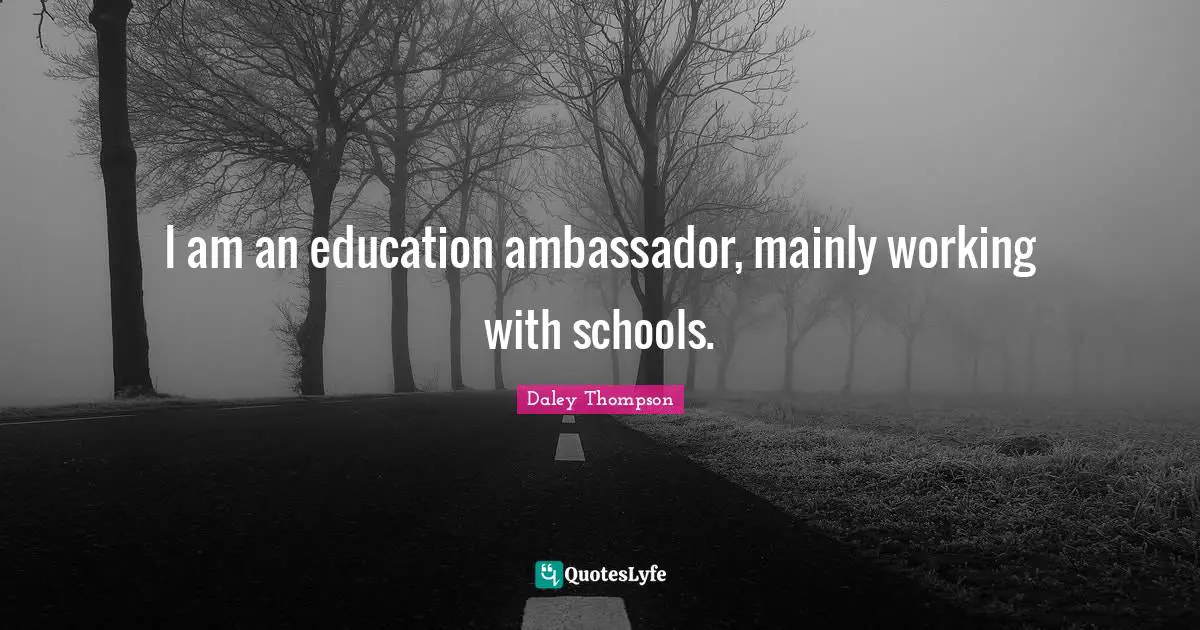 Ambassadors Quotes: "I am an education ambassador, mainly working with schools."