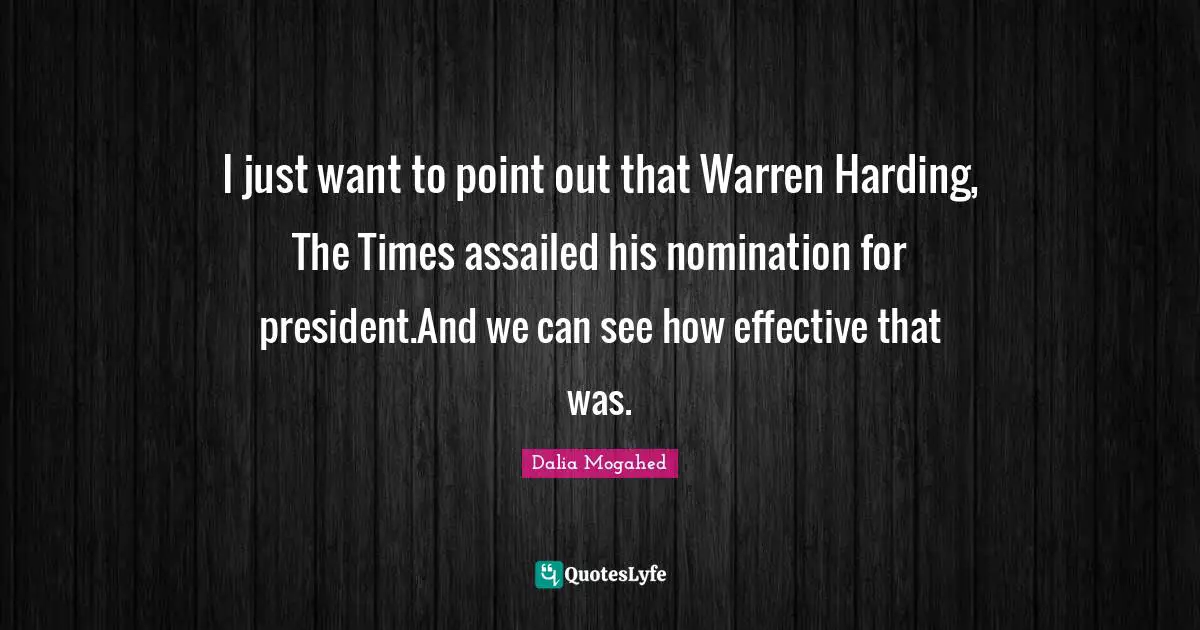 Nominations Quotes: "I just want to point out that Warren Harding, The Times assailed his nomination for president.And we can see how effective that was."