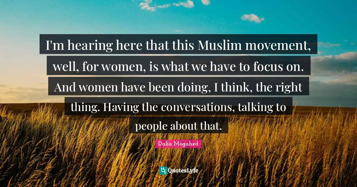 I'm hearing here that this Muslim movement, well, for women, is what we have to focus on. And women have been doing, I think, the right thing. Having the conversations, talking to people about that.