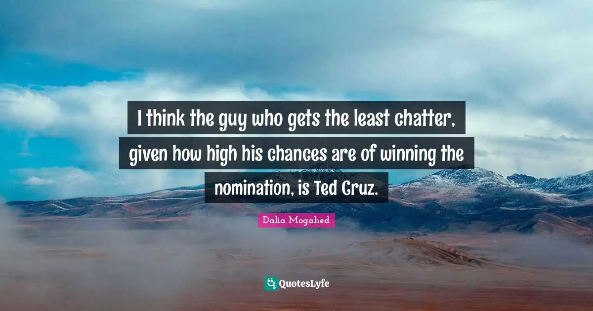 I think the guy who gets the least chatter, given how high his chances are of winning the nomination, is Ted Cruz.