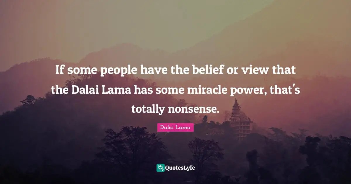 Dalai Quotes: "If some people have the belief or view that the Dalai Lama has some miracle power, that's totally nonsense."