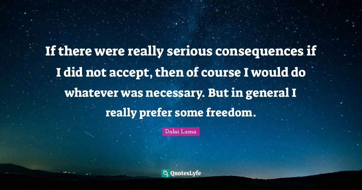 If there were really serious consequences if I did not accept, then of course I would do whatever was necessary. But in general I really prefer some freedom.
