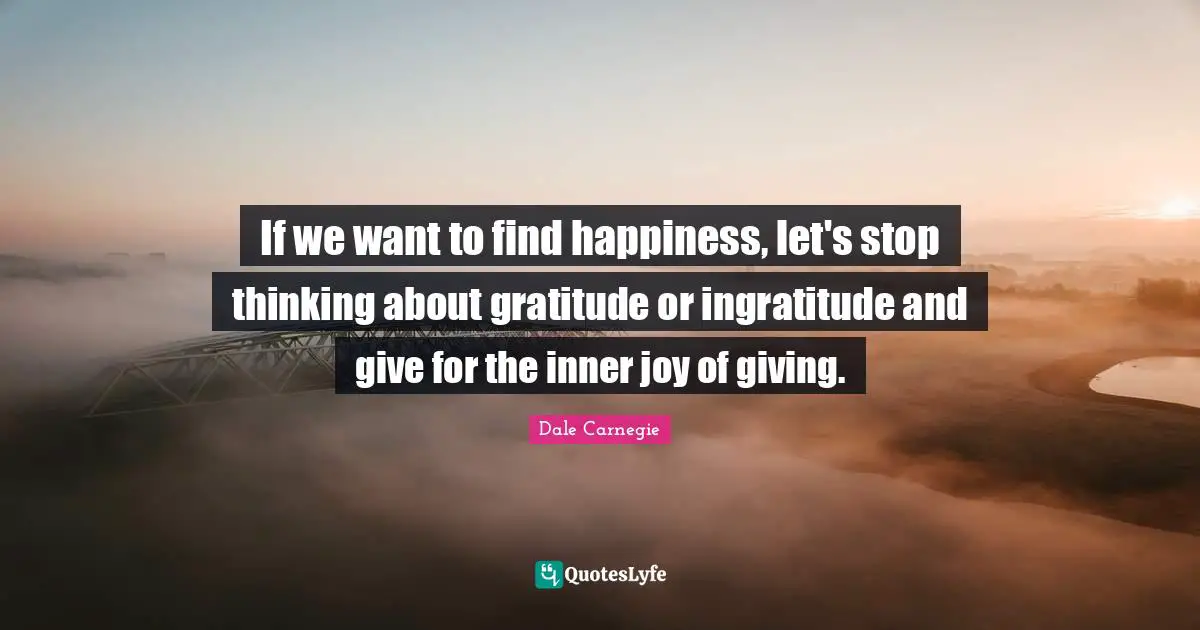 Ingratitude Quotes: "If we want to find happiness, let's stop thinking about gratitude or ingratitude and give for the inner joy of giving."