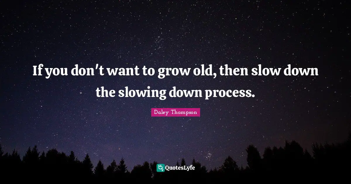 Slowing Quotes: "If you don't want to grow old, then slow down the slowing down process."