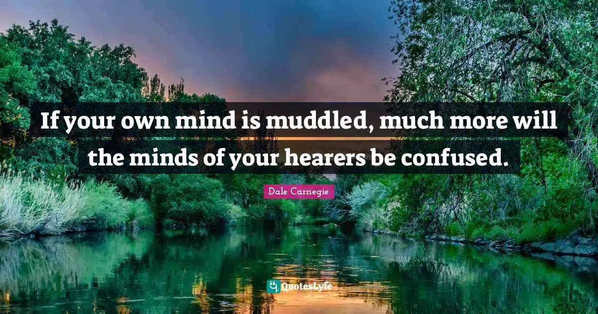 If your own mind is muddled, much more will the minds of your hearers be confused.