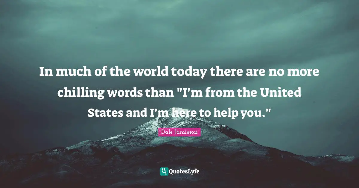 In much of the world today there are no more chilling words than "I'm from the United States and I'm here to help you."