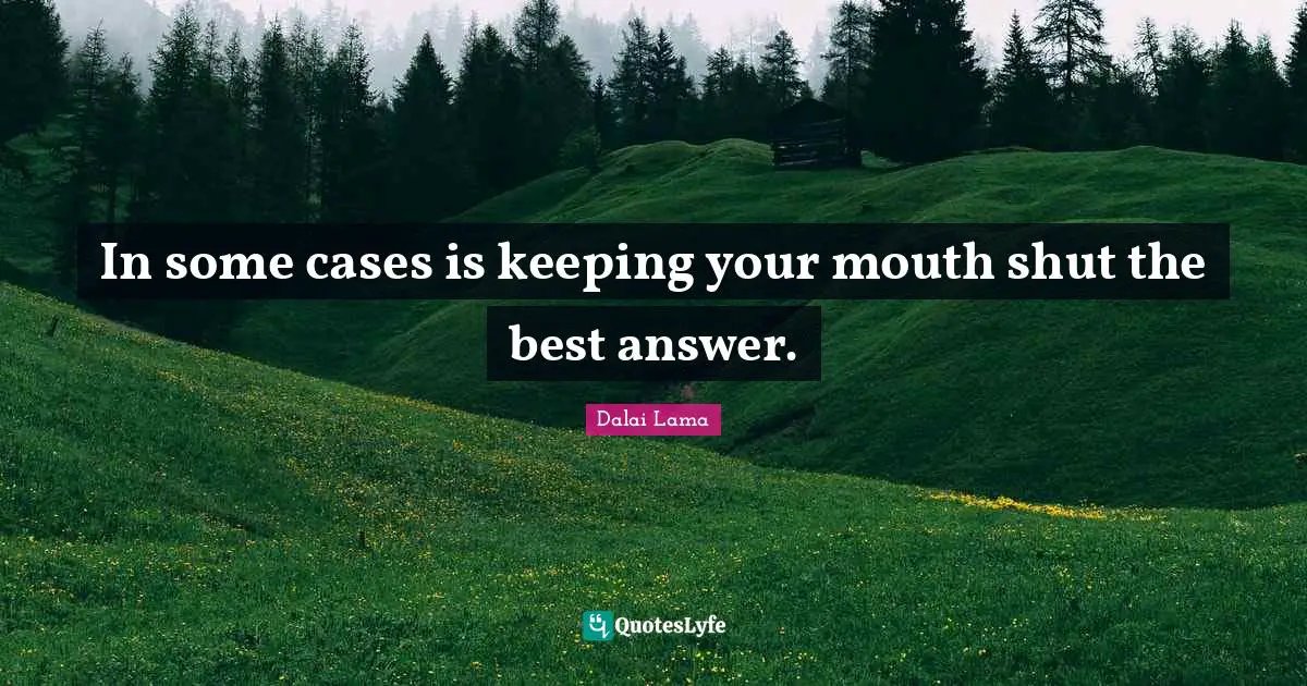 In some cases is keeping your mouth shut the best answer.
