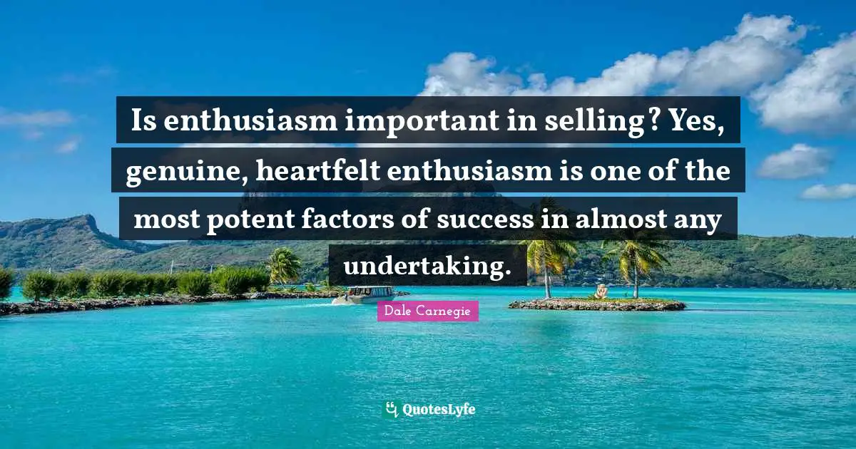 Heartfelt Quotes: "Is enthusiasm important in selling? Yes, genuine, heartfelt enthusiasm is one of the most potent factors of success in almost any undertaking."