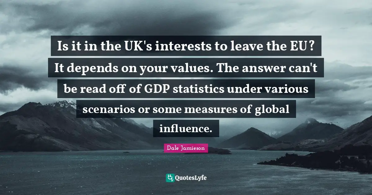 Is it in the UK's interests to leave the EU? It depends on your values. The answer can't be read off of GDP statistics under various scenarios or some measures of global influence.