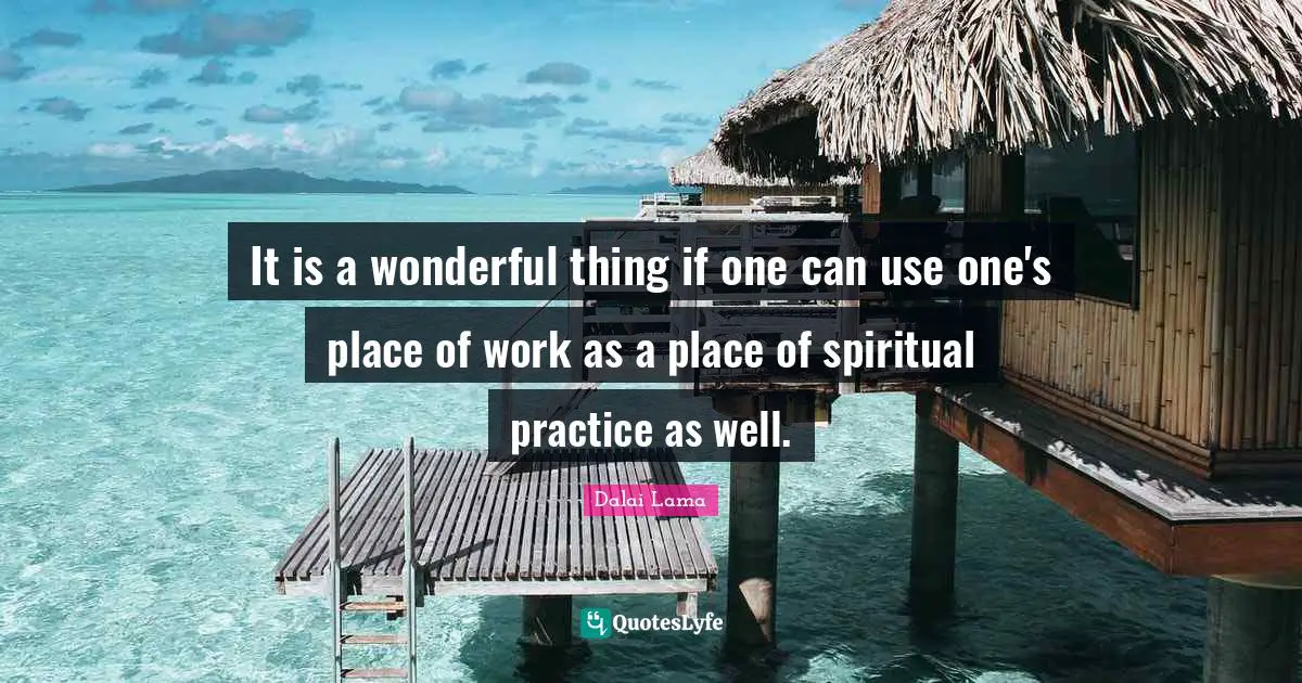 Spiritual Practice Quotes: "It is a wonderful thing if one can use one's place of work as a place of spiritual practice as well."