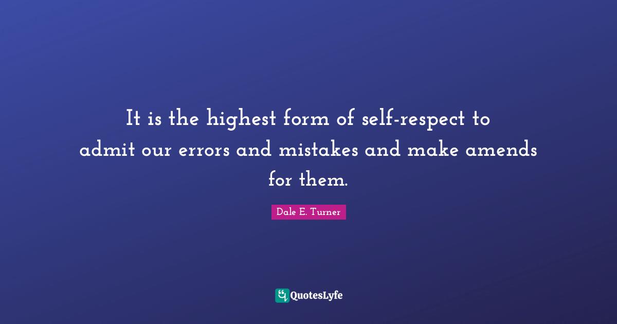 Esteem Quotes: "It is the highest form of self-respect to admit our errors and mistakes and make amends for them."