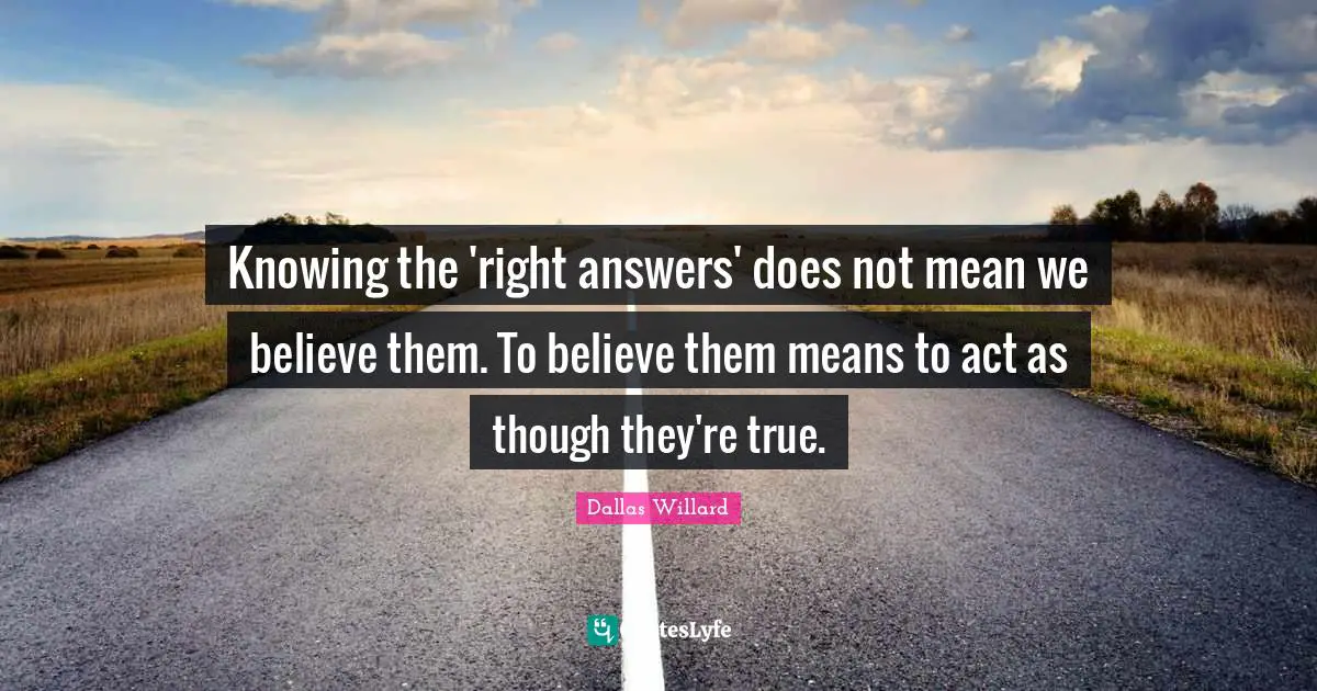 Knowing the 'right answers' does not mean we believe them. To believe them means to act as though they're true.