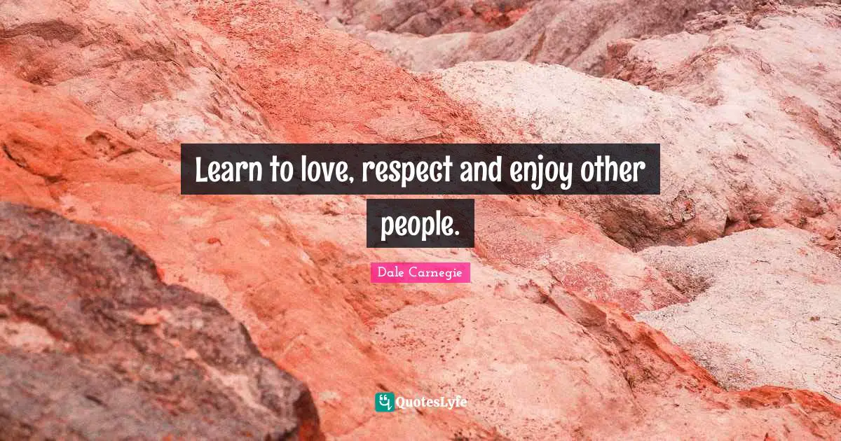 Learn to love, respect and enjoy other people.