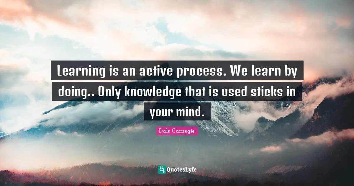 Dale Carnegie Quotes: Learning is an active process. We learn by doing.. Only knowledge that is used sticks in your mind.