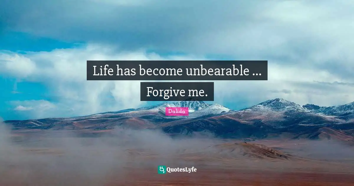 Unbearable Quotes: "Life has become unbearable ... Forgive me."