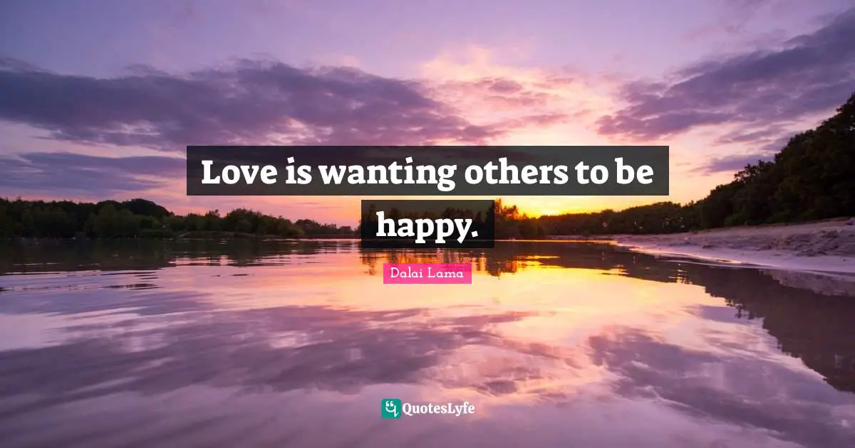 Love is wanting others to be happy.