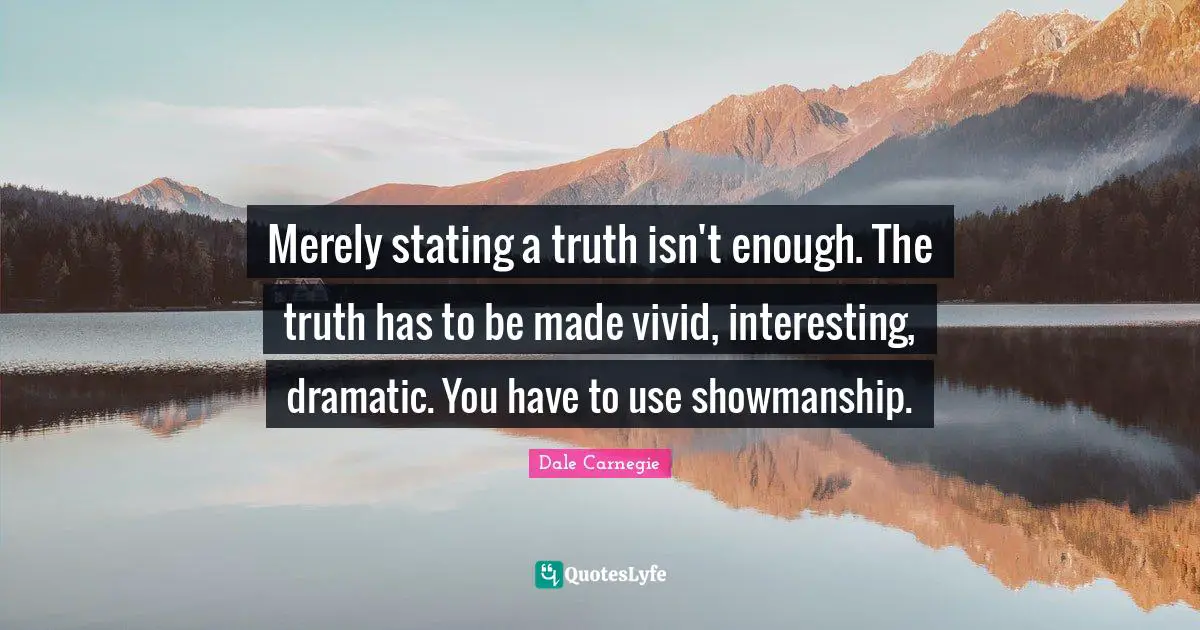 Vivid Quotes: "Merely stating a truth isn't enough. The truth has to be made vivid, interesting, dramatic. You have to use showmanship."