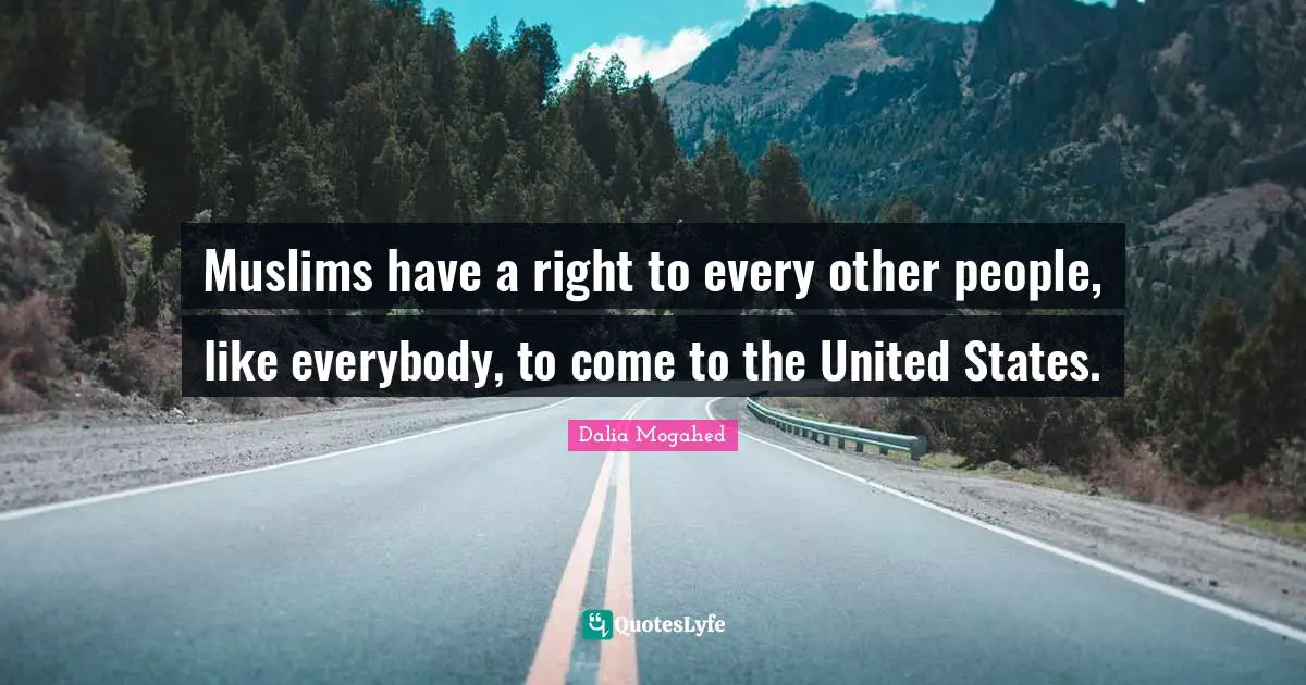 Muslims have a right to every other people, like everybody, to come to the United States.