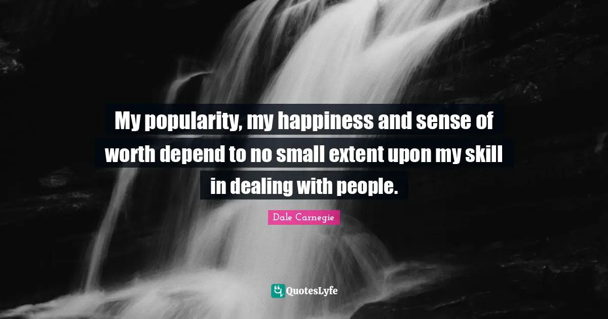 Dealing With People Quotes: "My popularity, my happiness and sense of worth depend to no small extent upon my skill in dealing with people."