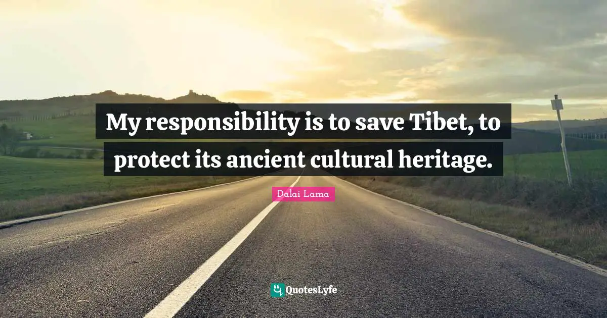 Tibet Quotes: "My responsibility is to save Tibet, to protect its ancient cultural heritage."