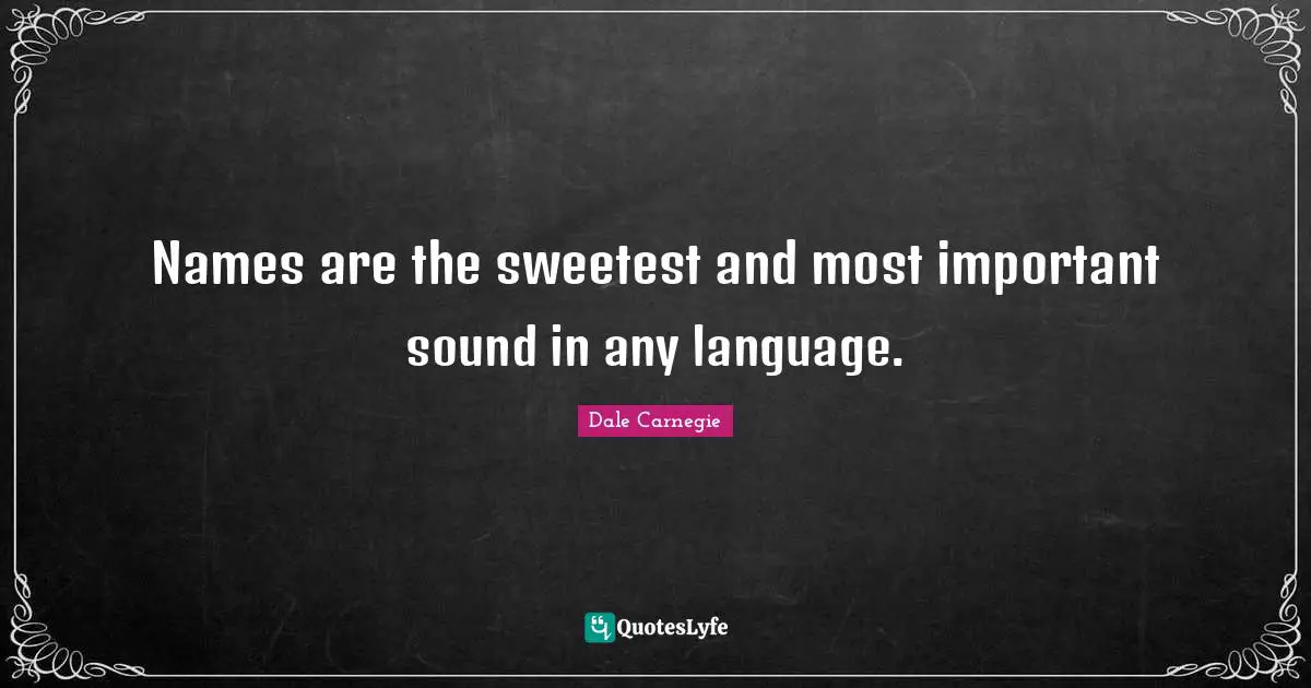 Names are the sweetest and most important sound in any language.