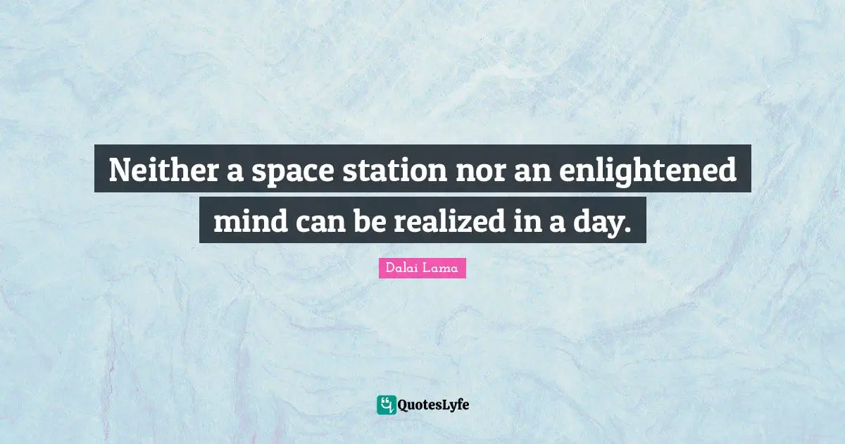 Neither a space station nor an enlightened mind can be realized in a day.