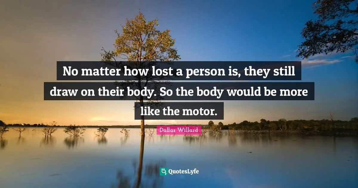 No matter how lost a person is, they still draw on their body. So the body would be more like the motor.