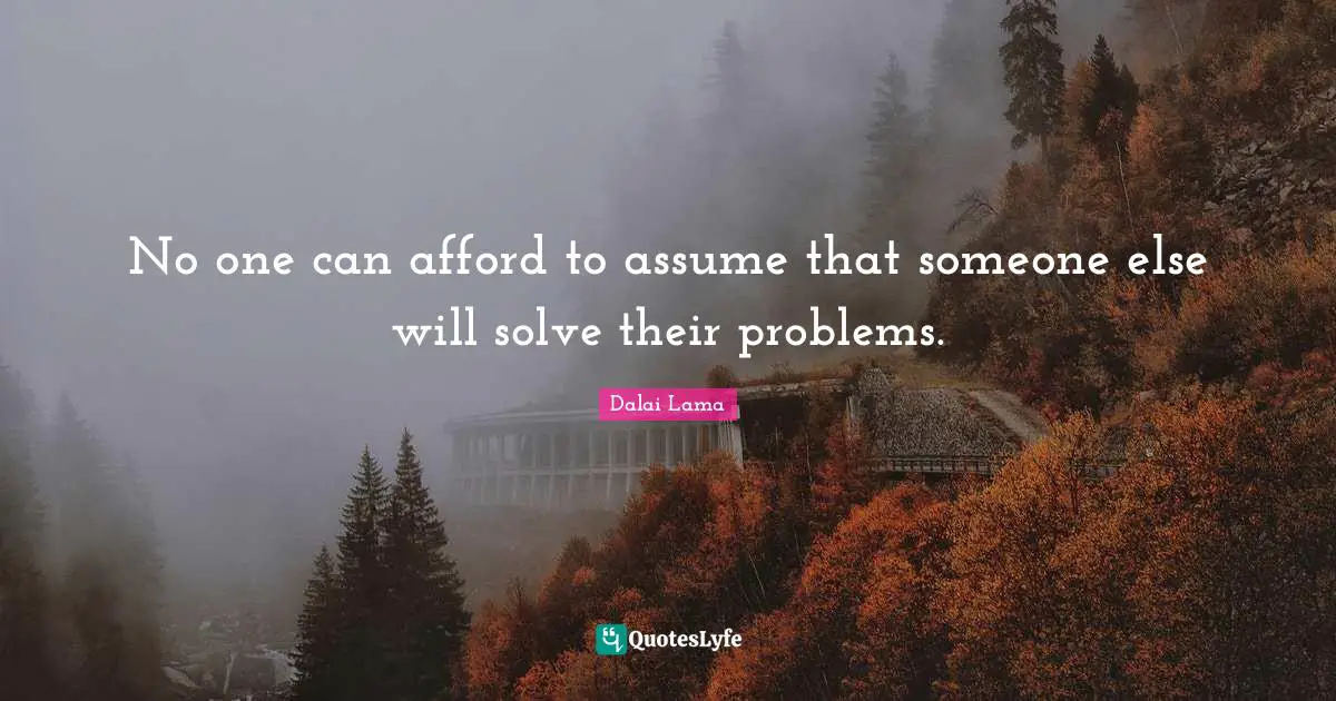 No one can afford to assume that someone else will solve their problems.