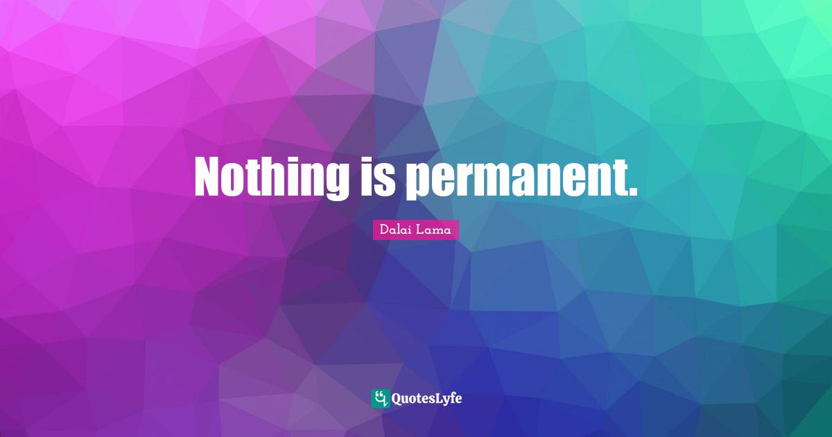 Nothing is permanent.