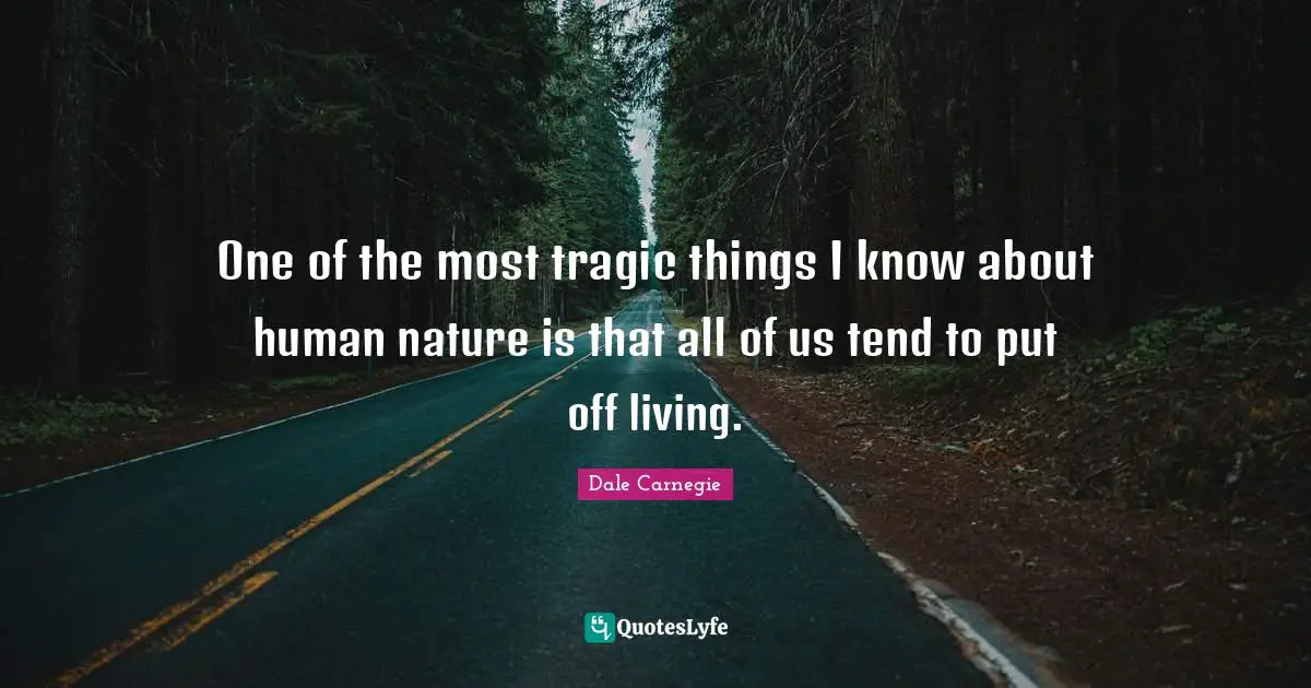 Tragic Quotes: "One of the most tragic things I know about human nature is that all of us tend to put off living."