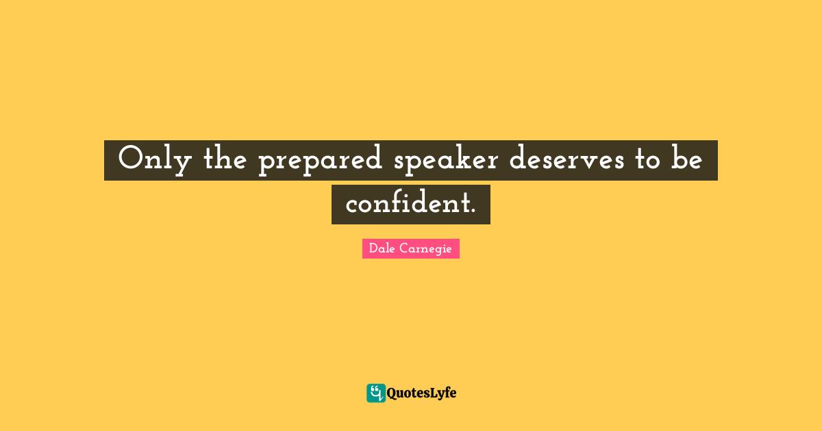 Be Confident Quotes: "Only the prepared speaker deserves to be confident."