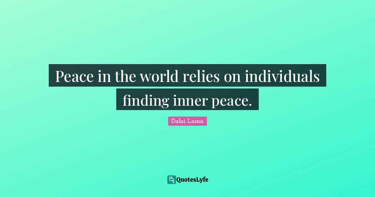 Peace in the world relies on individuals finding inner peace.